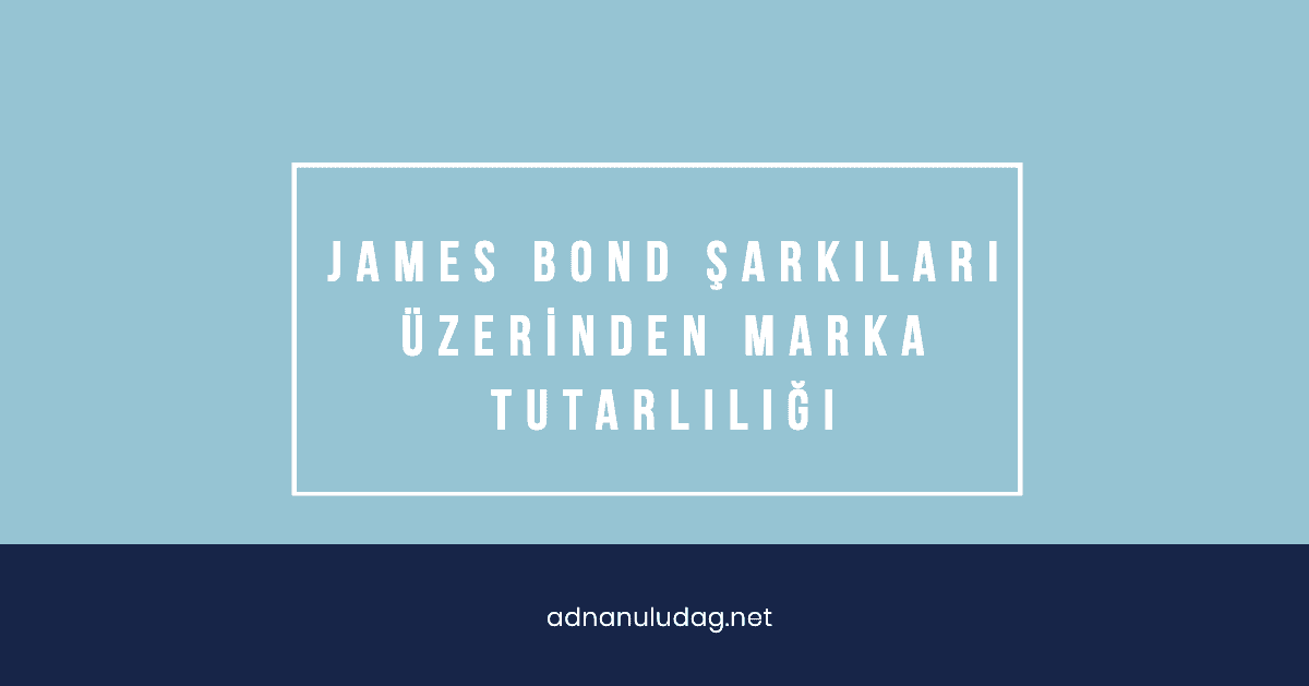 James Bond Şarkıları Üzerinden Marka Tutarlılığı - Adnan Uludağ- 1