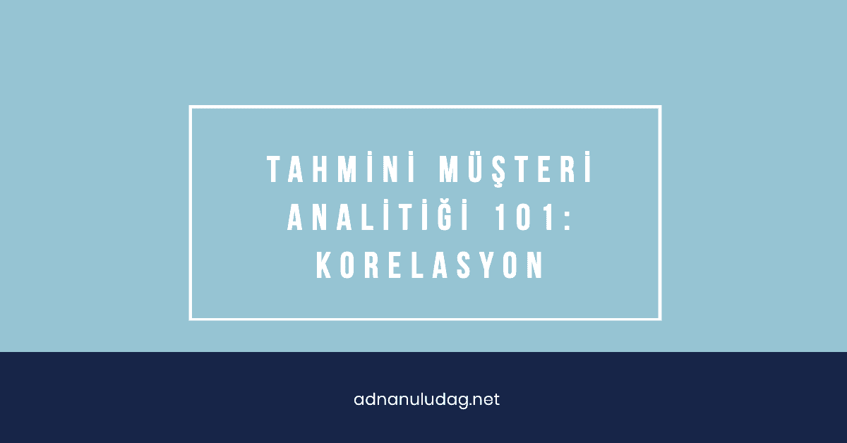 Tahmini Müşteri Analitiği 101: Korelasyon - Adnan Uludağ- 1